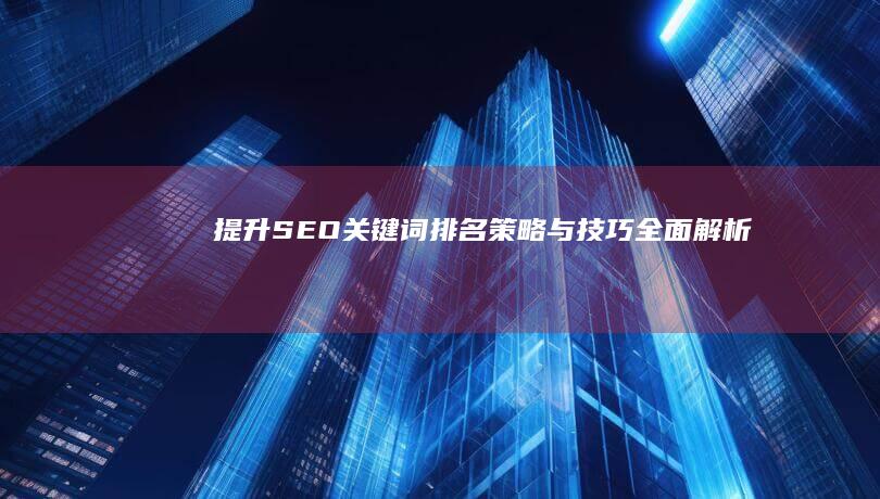 提升SEO关键词排名：策略与技巧全面解析