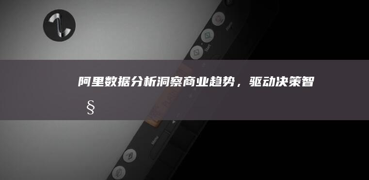 阿里数据分析：洞察商业趋势，驱动决策智慧