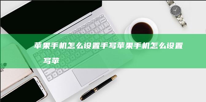 苹果手机怎么设置手写苹果手机怎么设置手写「苹果手机怎么设置手写」